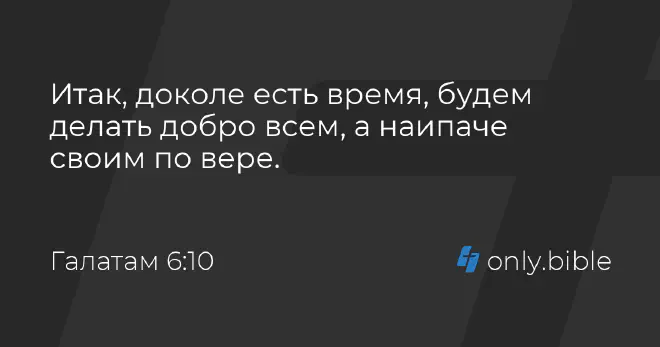 Дакле, док имамо времена, чинимо добро свима, а највише својима у вери. (Галатима 6:10)